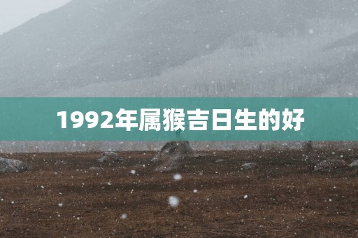 1992年属猴吉日生的好