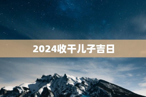 2025收干儿子吉日