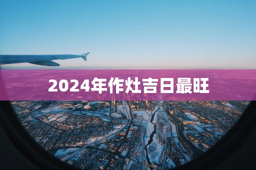 2025年作灶吉日最旺