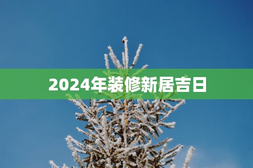 2025年装修新居吉日