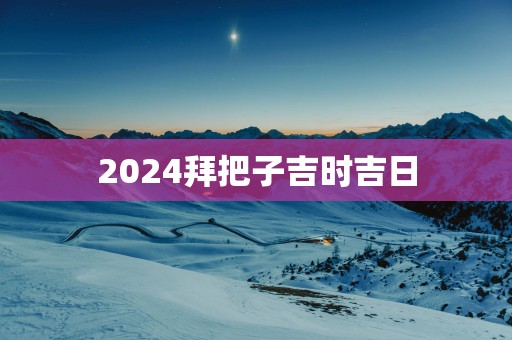 2025拜把子吉时吉日