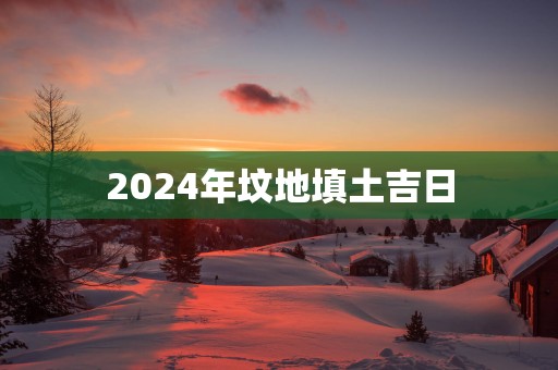 2025年坟地填土吉日