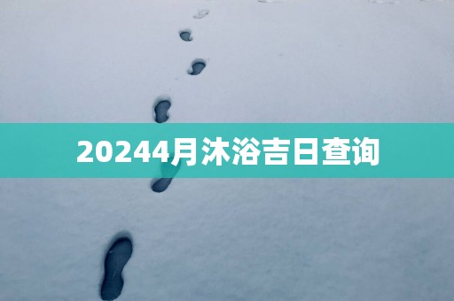 20254月沐浴吉日查询