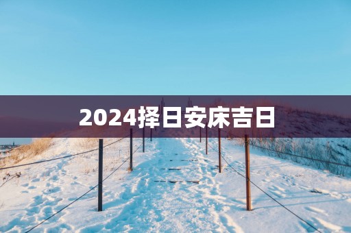 2025择日安床吉日