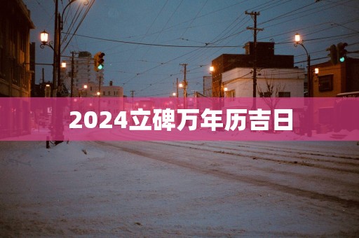 2025立碑万年历吉日