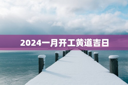 2025一月开工黄道吉日