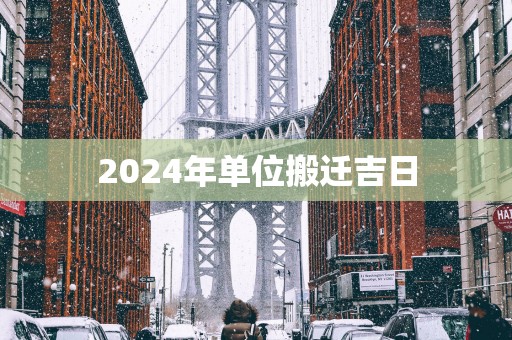 2025年单位搬迁吉日