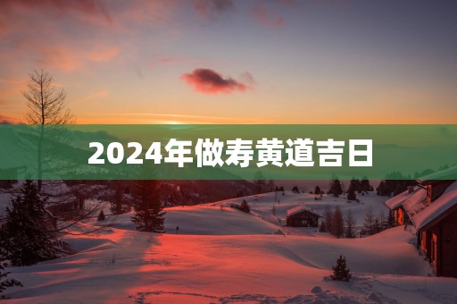 2025年做寿黄道吉日