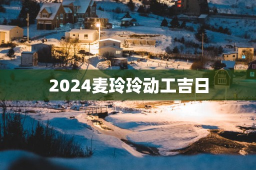 2025麦玲玲动工吉日