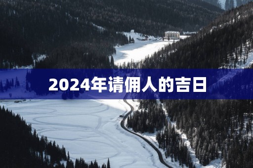 2025年请佣人的吉日
