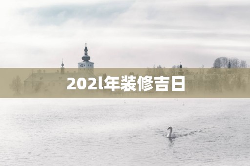 202l年装修吉日