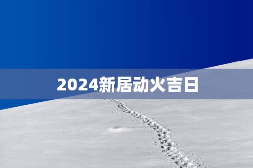2025新居动火吉日
