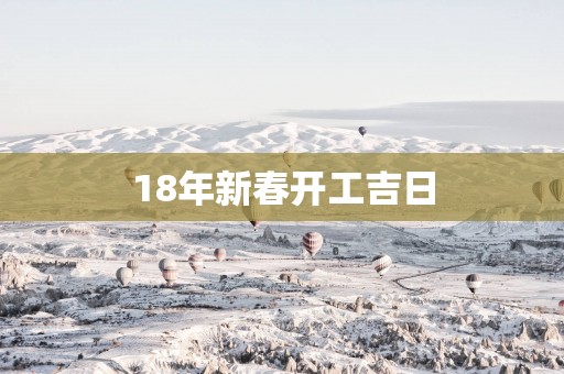 18年新春开工吉日