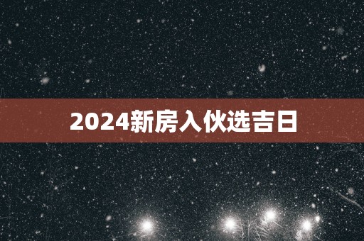 2025新房入伙选吉日
