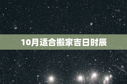 10月适合搬家吉日时辰