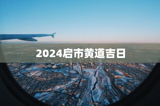 2025启市黄道吉日