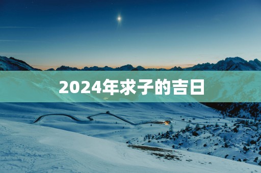 2025年求子的吉日