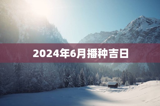 2025年6月播种吉日