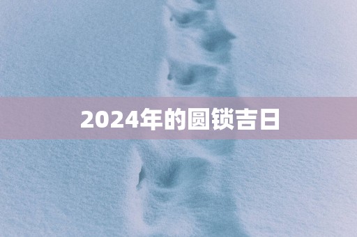 2025年的圆锁吉日