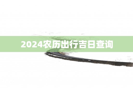 2025农历出行吉日查询