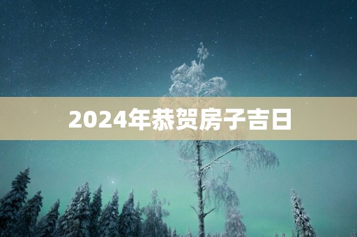 2025年恭贺房子吉日