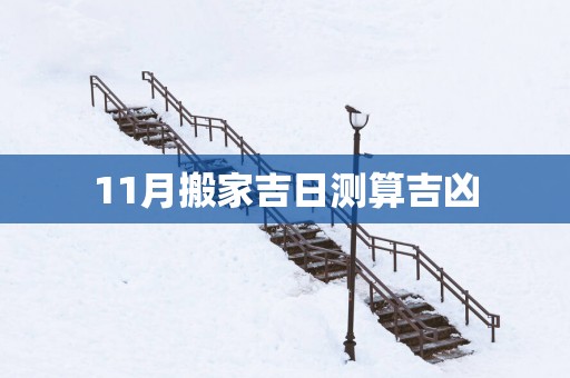 11月搬家吉日测算吉凶