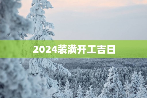 2025装潢开工吉日