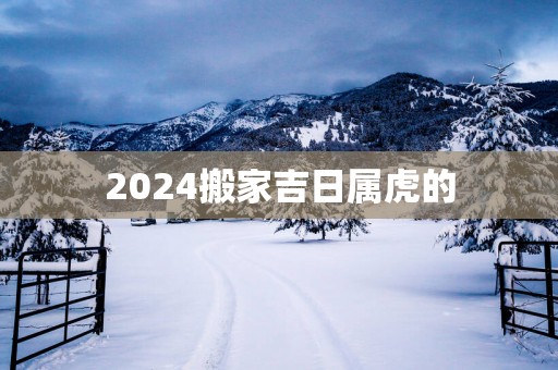 2025搬家吉日属虎的