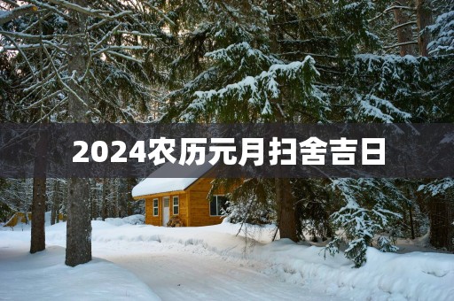 2025农历元月扫舍吉日