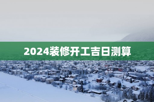 2025装修开工吉日测算