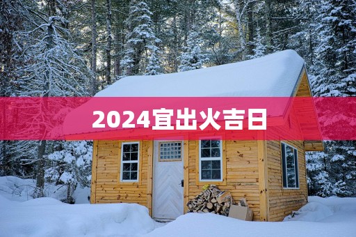 2025宜出火吉日