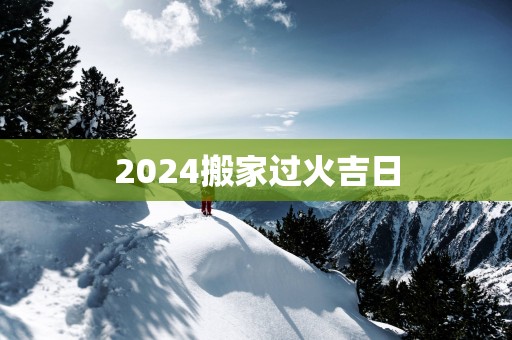 2025搬家过火吉日