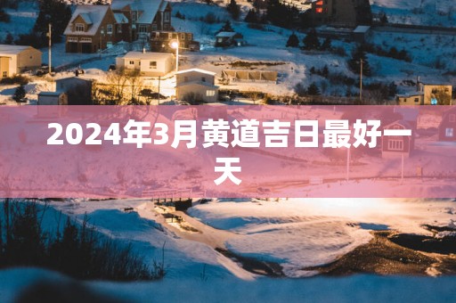 2025年3月黄道吉日最好一天