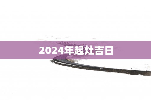 2025年起灶吉日