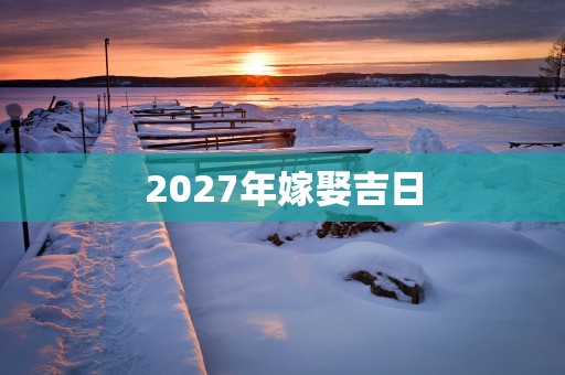 2027年嫁娶吉日