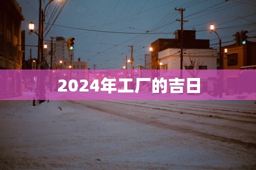 2025年工厂的吉日