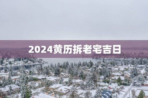 2025黄历拆老宅吉日