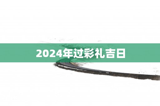 2025年过彩礼吉日