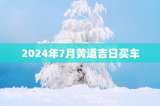 2025年7月黄道吉日买车