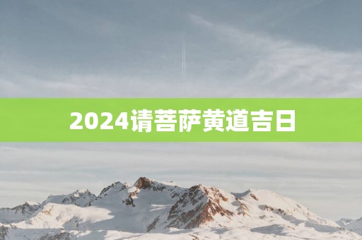 2025请菩萨黄道吉日