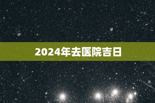 2025年去医院吉日