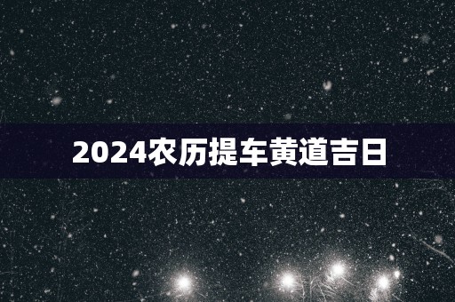 2025农历提车黄道吉日