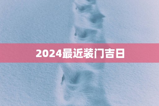 2025最近装门吉日