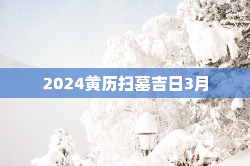 2025黄历扫墓吉日3月