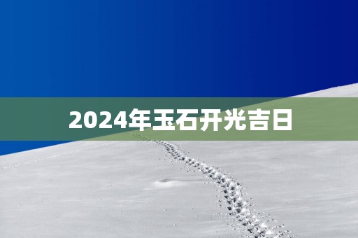 2025年玉石开光吉日