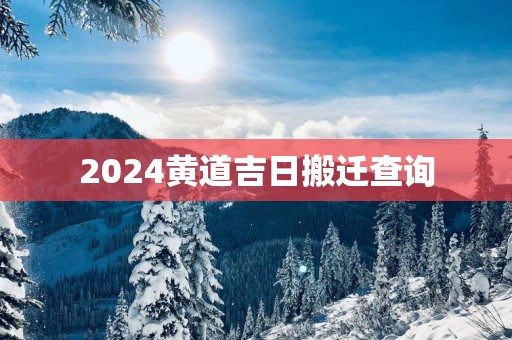 2025黄道吉日搬迁查询