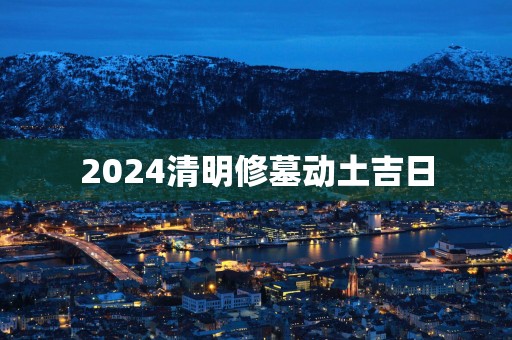 2025清明修墓动土吉日