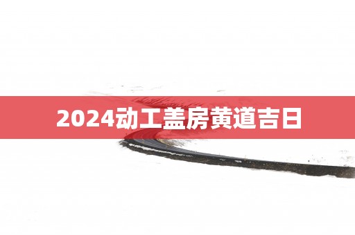 2025动工盖房黄道吉日