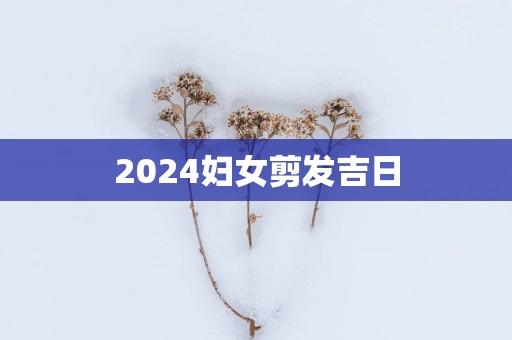 2025妇女剪发吉日