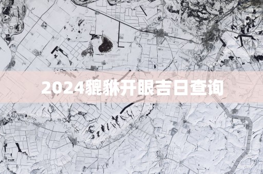2025貔貅开眼吉日查询